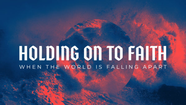 Holding on to Faith When the World is Falling Apart